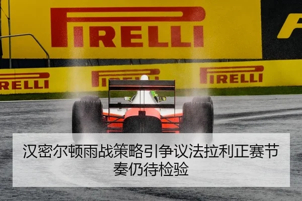 汉密尔顿雨战策略引争议法拉利正赛节奏仍待检验